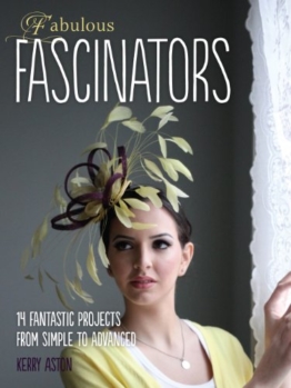 Fabulous Fascinators: 14 Fantastic Projects from Simple to Advanced -